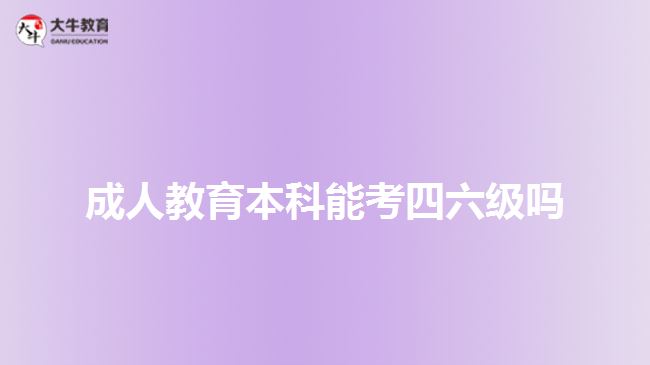 成人教育本科能考四六級嗎 成人教育本科能考四六級嗎