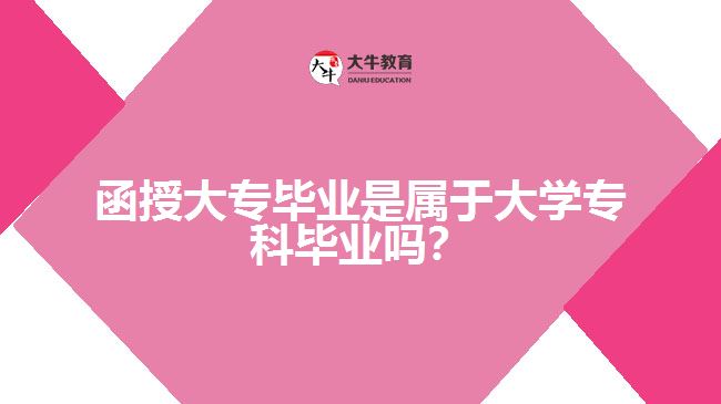 函授大專畢業(yè)是屬于大學(xué)專科畢業(yè)嗎？