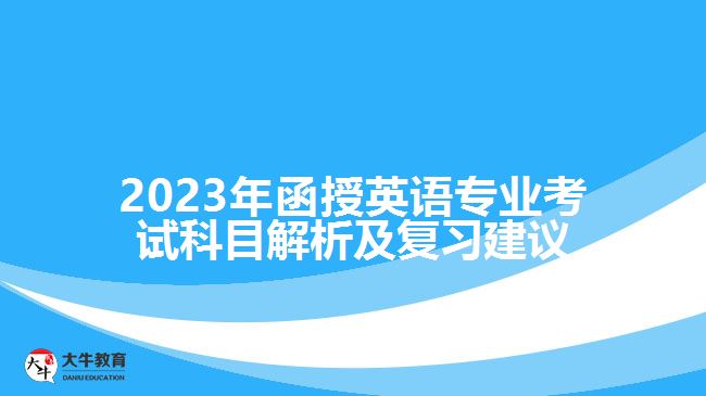 2023年函授英語(yǔ)專(zhuān)業(yè)考試科目解析及復(fù)習(xí)建議 2023年函授英語(yǔ)專(zhuān)業(yè)考試科目解析及復(fù)習(xí)建議