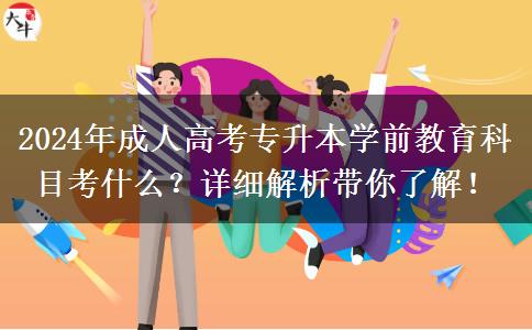 2024年成人高考專升本學前教育科目考什么？詳細解析帶你了解！