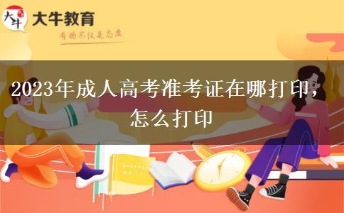 2023年成人高考準(zhǔn)考證在哪打印，怎么打印