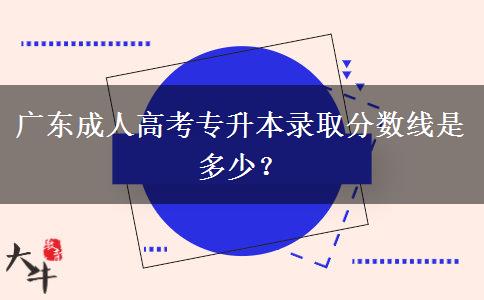 廣東成人高考專升本錄取分數(shù)線是多少？