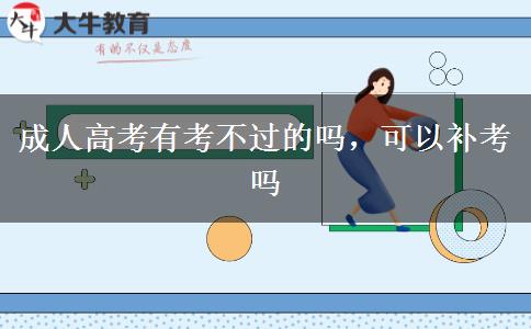 成人高考有考不過的嗎,可以補考嗎 成人高考有考不過的嗎,可以補考嗎