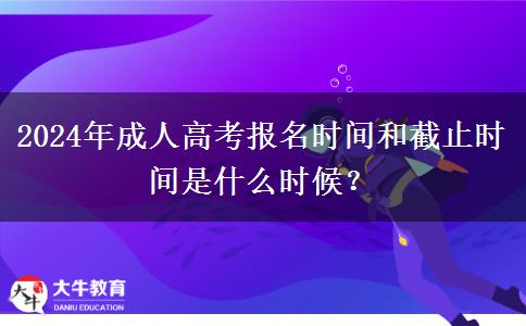 2024年成人高考報(bào)名時(shí)間和截止時(shí)間是什么時(shí)候？