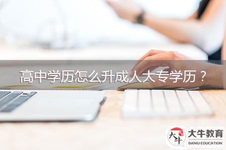 高中學歷怎么升成人大專學歷？