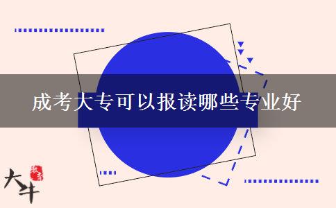 成考大??梢詧笞x哪些專業(yè)好 成考大專可以報讀哪些專業(yè)好