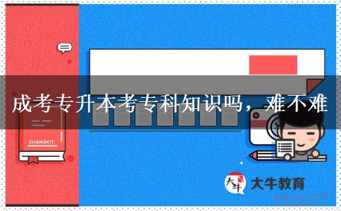 成考專(zhuān)升本考專(zhuān)科知識(shí)嗎，難不難