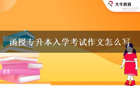 函授專升本入學考試作文怎么寫 函授專升本入學考試作文怎么寫