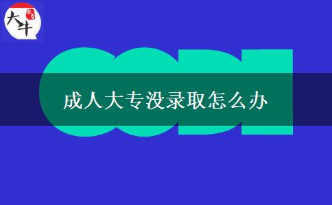 成人大專沒(méi)錄取怎么辦 成人大專沒(méi)錄取怎么辦