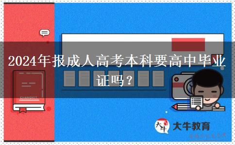2024年報(bào)成人高考本科要高中畢業(yè)證嗎？