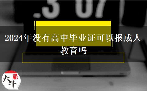 2024年沒有高中畢業(yè)證可以報成人教育嗎 2024年沒有高中畢業(yè)證可以報成人教育嗎