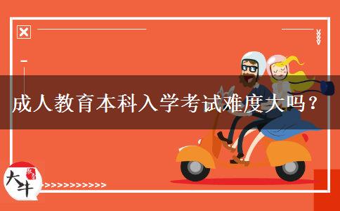 成人教育本科入學(xué)考試難度大嗎？