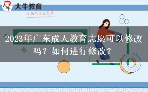 2023年廣東成人教育志愿可以修改嗎？如何進行修改？