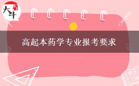 高起本藥學(xué)專業(yè)報考要求 高起本藥學(xué)專業(yè)報考要求