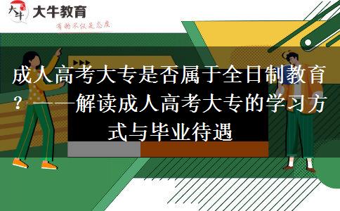 成人高考大專是否屬于全日制教育？&mdash;&mdash;解讀成人高考大專的學習方式與畢業(yè)待遇