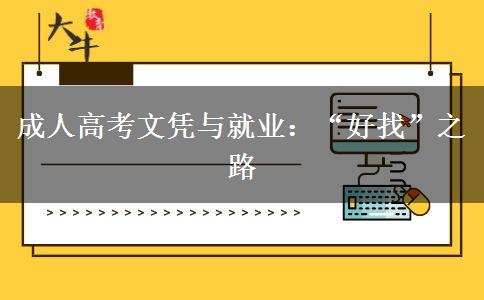 成人高考文憑與就業(yè):“好找”之路 成人高考文憑與就業(yè):“好找”之路