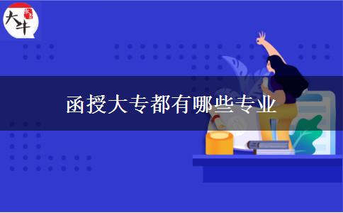 函授大專都有哪些專業(yè) 函授大專都有哪些專業(yè)