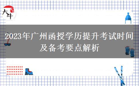 2023年廣州函授學歷提升考試時間及備考要點解析