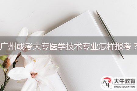 廣州成考大專醫(yī)學(xué)技術(shù)專業(yè)怎樣報(bào)考？