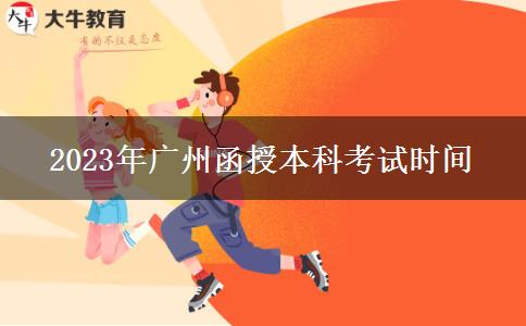 2023年廣州函授本科考試時(shí)間 2023年廣州函授本科考試時(shí)間