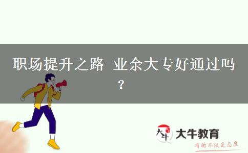 職場提升之路-業(yè)余大專好通過嗎？