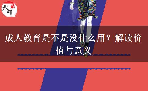 成人教育是不是沒(méi)什么用？解讀價(jià)值與意義