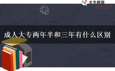 成人大專(zhuān)兩年半和三年有什么區(qū)別