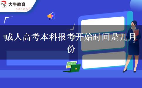 成人高考本科報考開始時間是幾月份 成人高考本科報考開始時間是幾月份