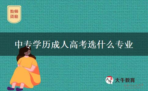中專(zhuān)學(xué)歷成人高考選什么專(zhuān)業(yè) 中專(zhuān)學(xué)歷成人高考選什么專(zhuān)業(yè)