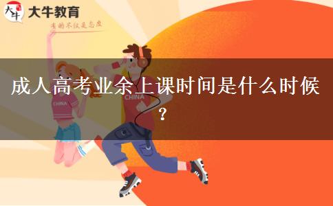 成人高考業(yè)余上課時間是什么時候？