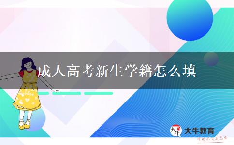 成人高考新生學(xué)籍怎么填 成人高考新生學(xué)籍怎么填