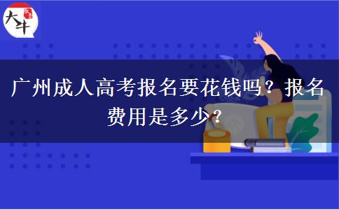 廣州成人高考報(bào)名要花錢嗎？報(bào)名費(fèi)用是多少？