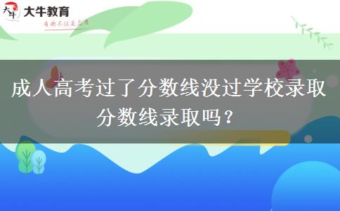 成人高考過了分?jǐn)?shù)線沒過學(xué)校錄取分?jǐn)?shù)線錄取嗎？