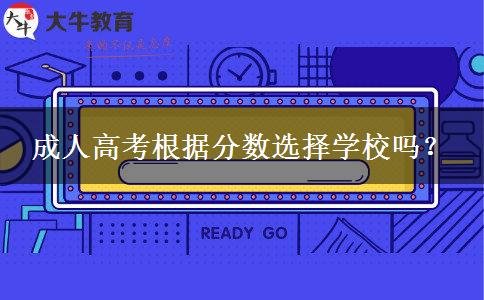 成人高考根據(jù)分?jǐn)?shù)選擇學(xué)校嗎？