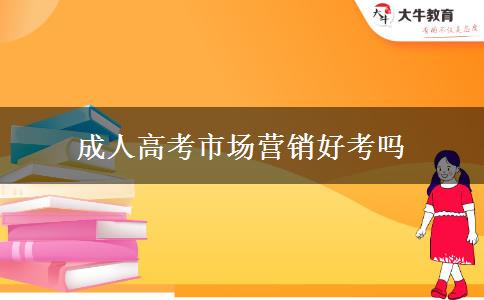 成人高考市場(chǎng)營(yíng)銷好考嗎 成人高考市場(chǎng)營(yíng)銷好考嗎