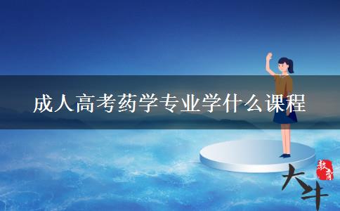 成人高考藥學(xué)專業(yè)學(xué)什么課程 成人高考藥學(xué)專業(yè)學(xué)什么課程