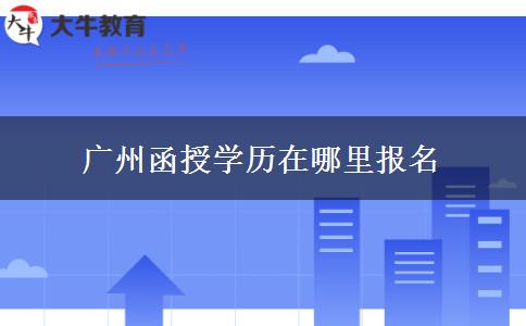 廣州函授學(xué)歷在哪里報名 廣州函授學(xué)歷在哪里報名