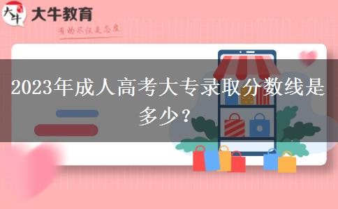 2023年成人高考大專錄取分?jǐn)?shù)線是多少？