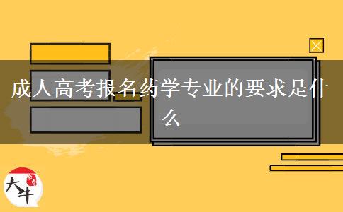 成人高考報(bào)名藥學(xué)專業(yè)的要求是什么 成人高考報(bào)名藥學(xué)專業(yè)的要求是什么