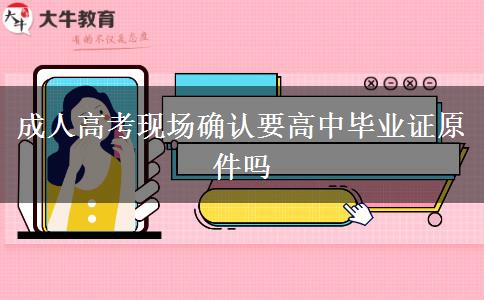 成人高考現(xiàn)場(chǎng)確認(rèn)要高中畢業(yè)證原件嗎 成人高考現(xiàn)場(chǎng)確認(rèn)要高中畢業(yè)證原件嗎