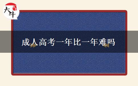 成人高考一年比一年難嗎 成人高考一年比一年難嗎