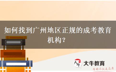 如何找到廣州地區(qū)正規(guī)的成考教育機(jī)構(gòu)？