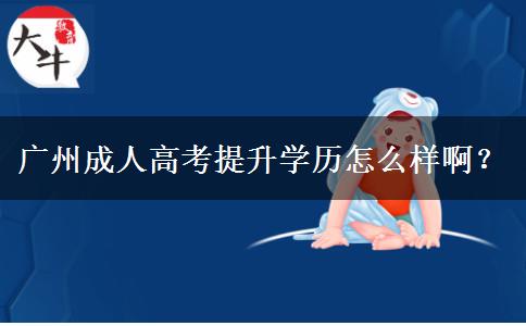 廣州成人高考提升學歷怎么樣??？