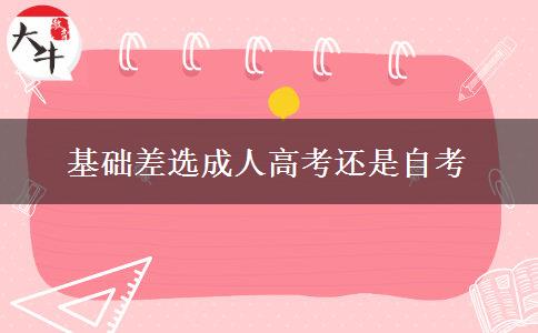 基礎(chǔ)差選成人高考還是自考 基礎(chǔ)差選成人高考還是自考