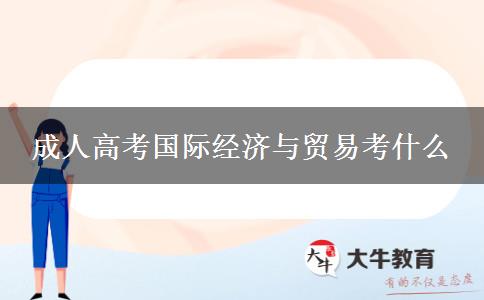 成人高考國(guó)際經(jīng)濟(jì)與貿(mào)易考什么 成人高考國(guó)際經(jīng)濟(jì)與貿(mào)易考什么