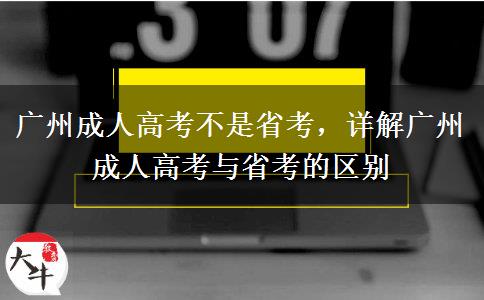 廣州成人高考不是省考，詳解廣州成人高考與省考的區(qū)別