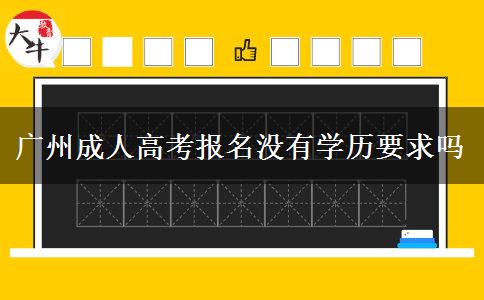 廣州成人高考報名沒有學歷要求嗎 廣州成人高考報名沒有學歷要求嗎