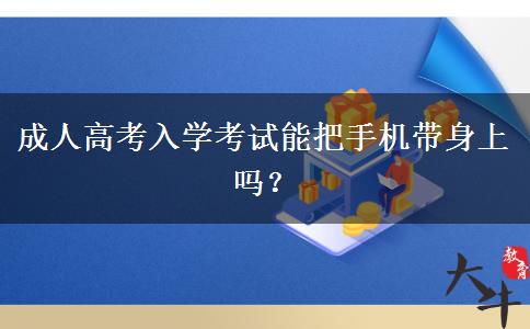 成人高考入學(xué)考試能把手機(jī)帶身上嗎？