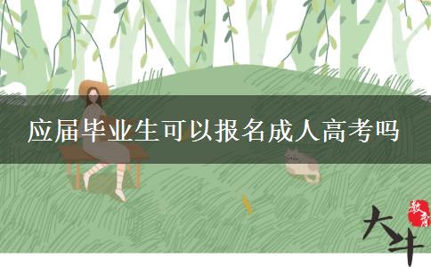 應(yīng)屆畢業(yè)生可以報(bào)名成人高考嗎 應(yīng)屆畢業(yè)生可以報(bào)名成人高考嗎