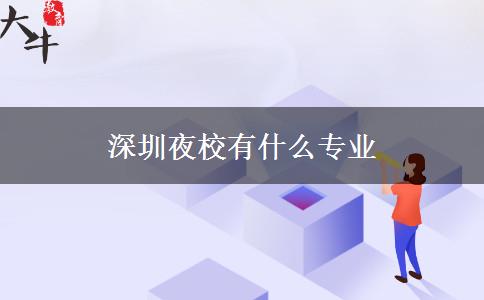 深圳夜校有什么專(zhuān)業(yè) 深圳夜校有什么專(zhuān)業(yè)